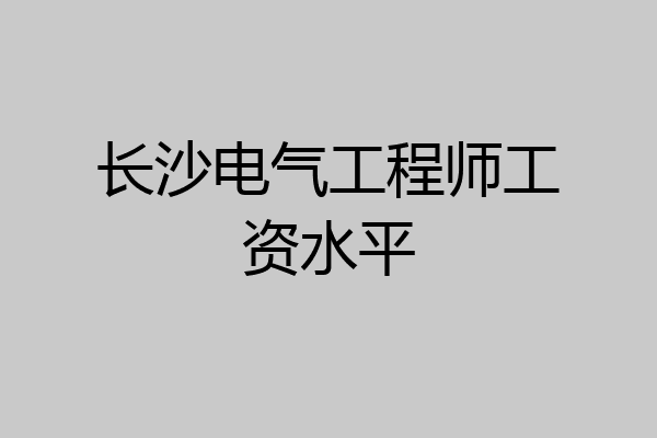 长沙电气工程师工资水平