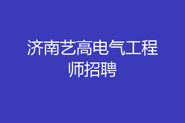 济南艺高电气工程师招聘