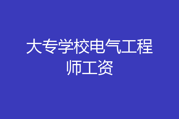 大专学校电气工程师工资