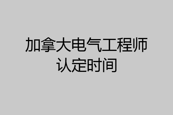 加拿大电气工程师认定时间
