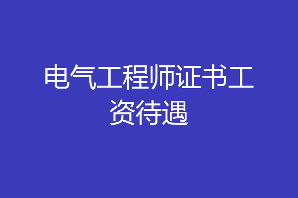 电气工程师证书工资待遇