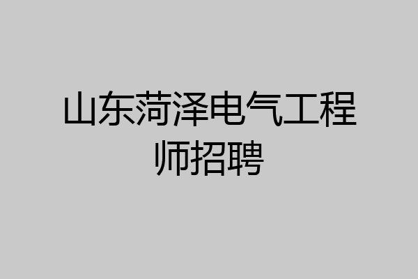 山东菏泽电气工程师招聘