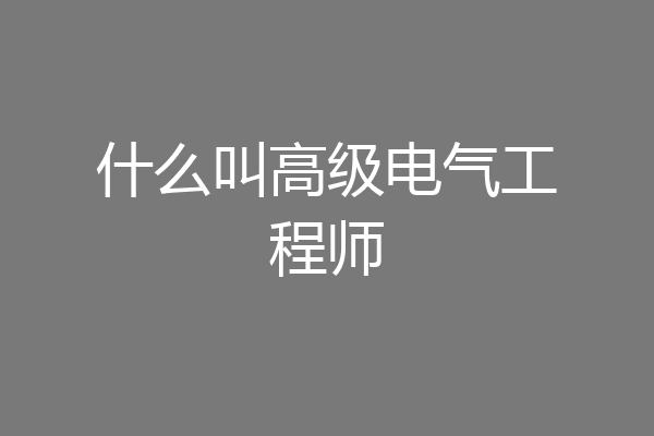 什么叫高级电气工程师