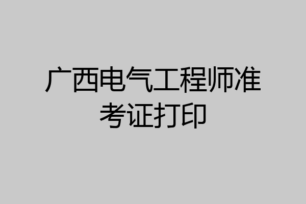 广西电气工程师准考证打印