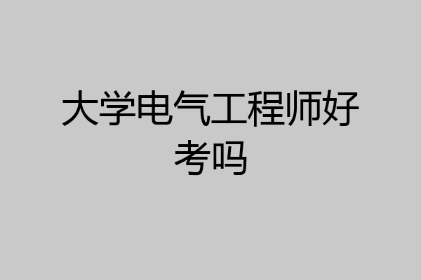 大学电气工程师好考吗