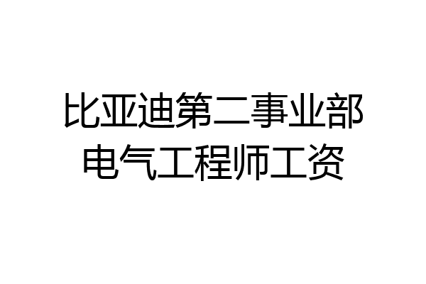 比亚迪第二事业部电气工程师工资