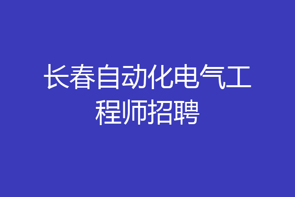 长春自动化电气工程师招聘