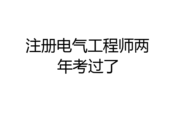注册电气工程师两年考过了