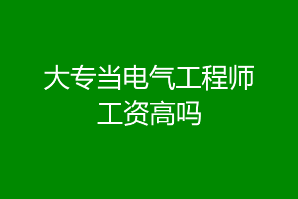 大专当电气工程师工资高吗