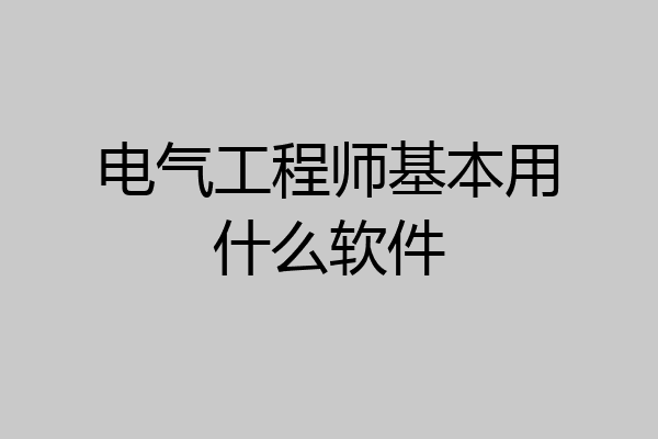 电气工程师基本用什么软件
