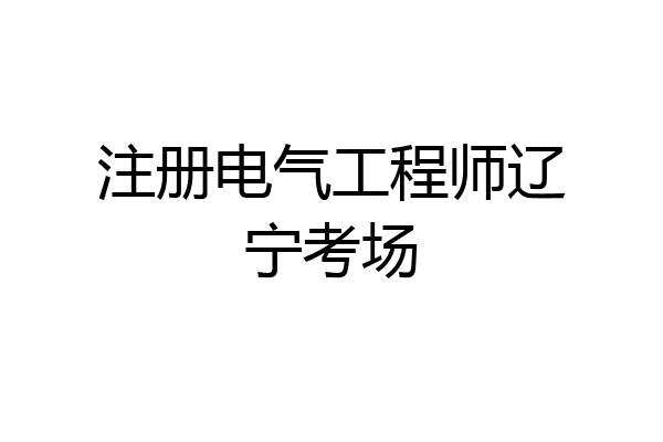 注册电气工程师辽宁考场