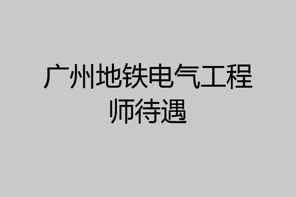 广州地铁电气工程师待遇