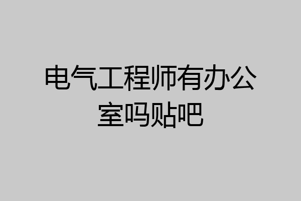 电气工程师有办公室吗贴吧