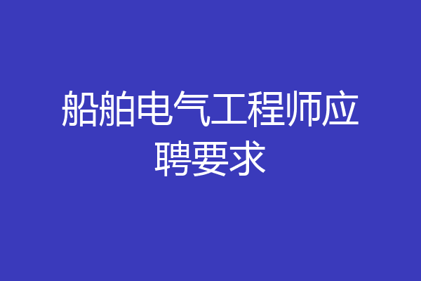 船舶电气工程师应聘要求