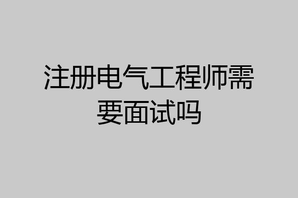 注册电气工程师需要面试吗