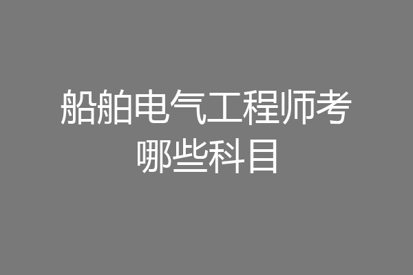 船舶电气工程师考哪些科目