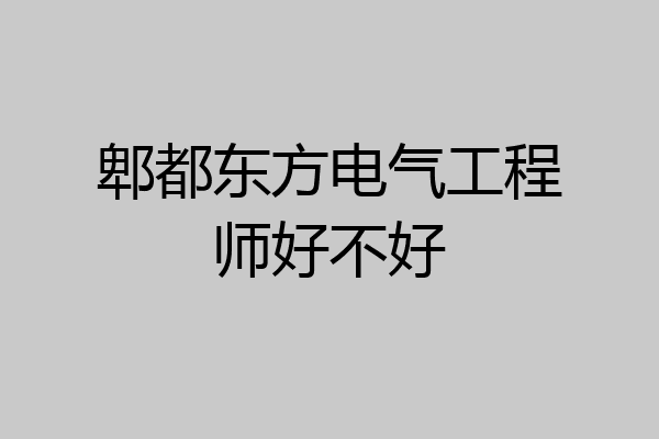 郫都东方电气工程师好不好