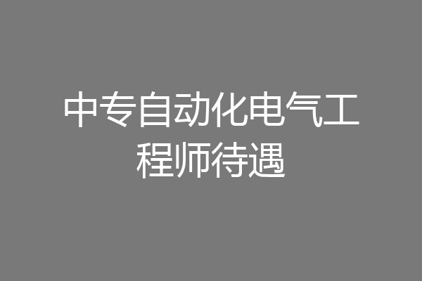 中专自动化电气工程师待遇