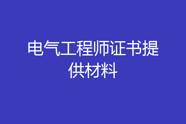 电气工程师证书提供材料