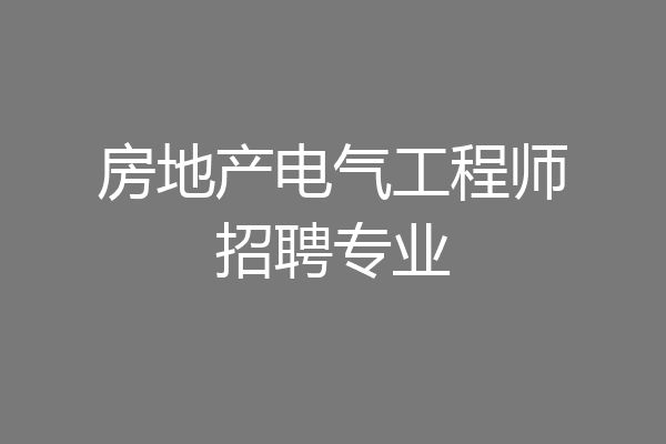房地产电气工程师招聘专业