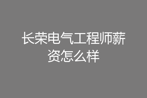 长荣电气工程师薪资怎么样