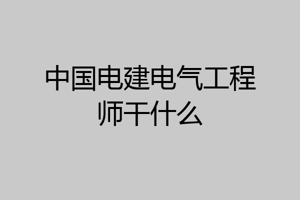 中国电建电气工程师干什么