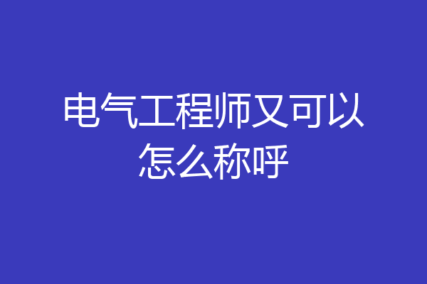电气工程师又可以怎么称呼