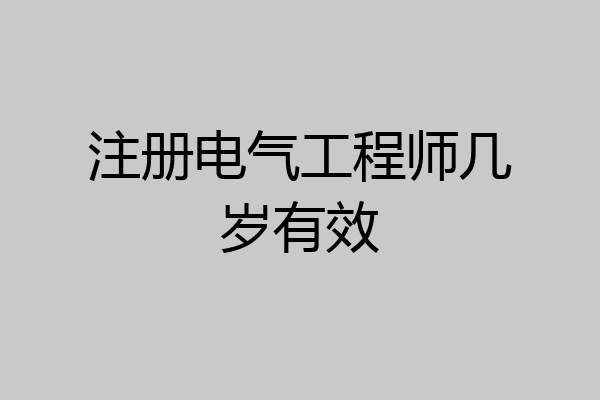 注册电气工程师几岁有效
