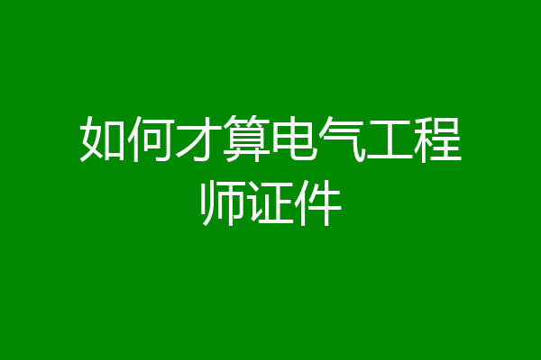 如何才算电气工程师证件