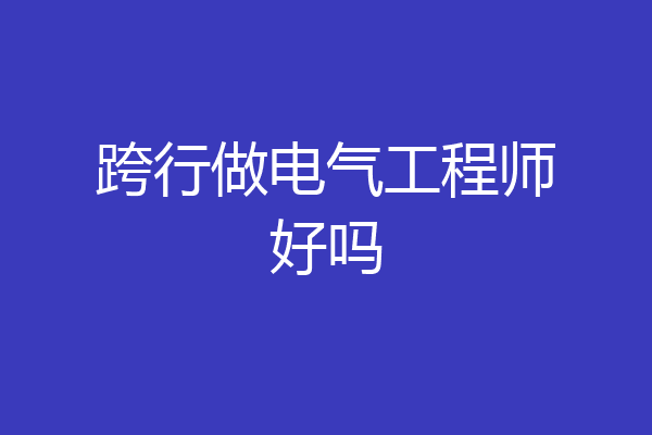 跨行做电气工程师好吗