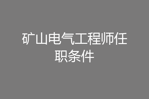 矿山电气工程师任职条件