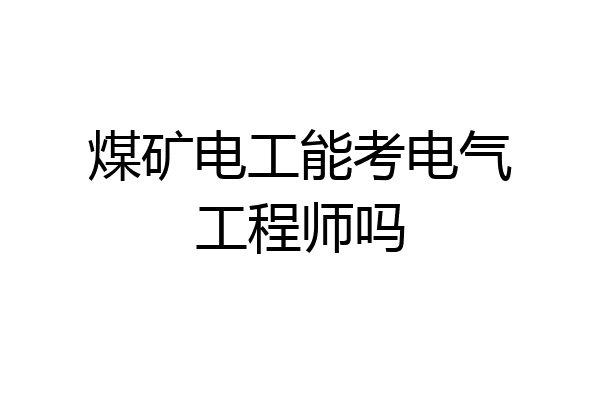 煤矿电工能考电气工程师吗