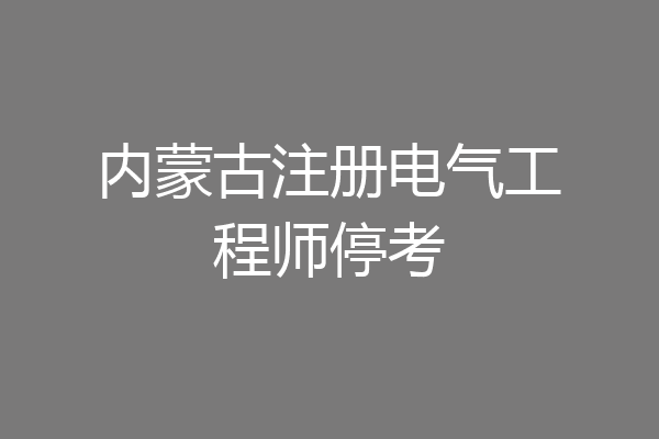 内蒙古注册电气工程师停考