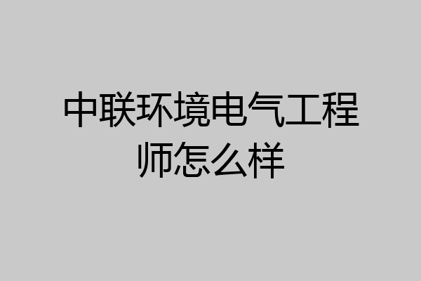 中联环境电气工程师怎么样