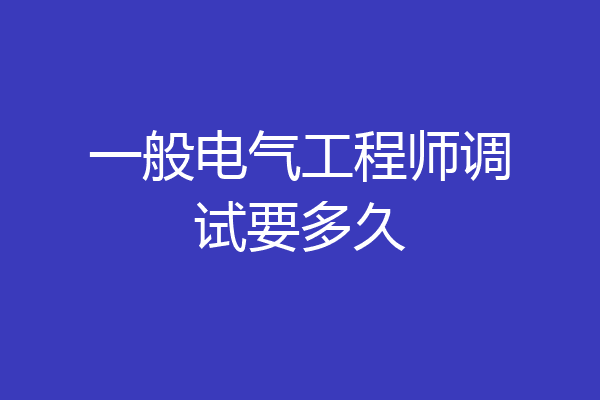 一般电气工程师调试要多久