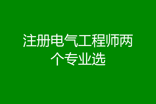 注册电气工程师两个专业选