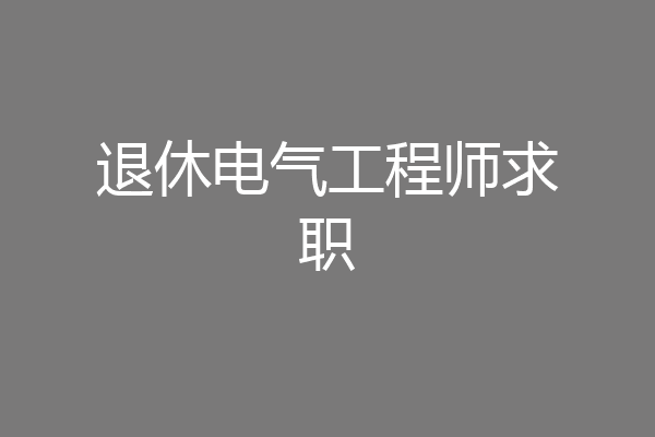 退休电气工程师求职