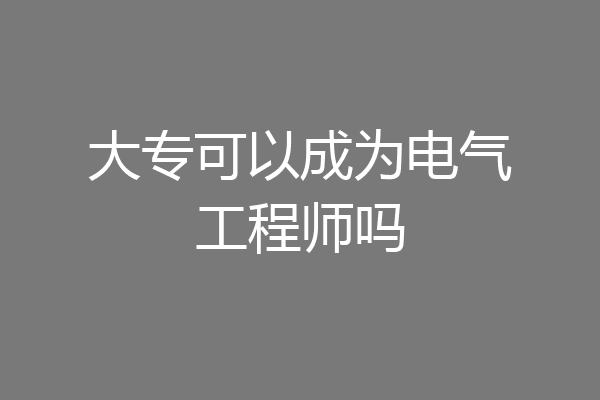 大专可以成为电气工程师吗