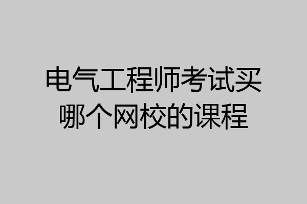 电气工程师考试买哪个网校的课程