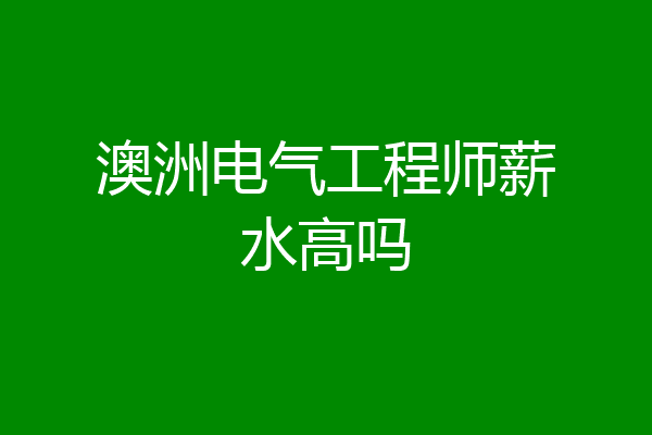澳洲电气工程师薪水高吗