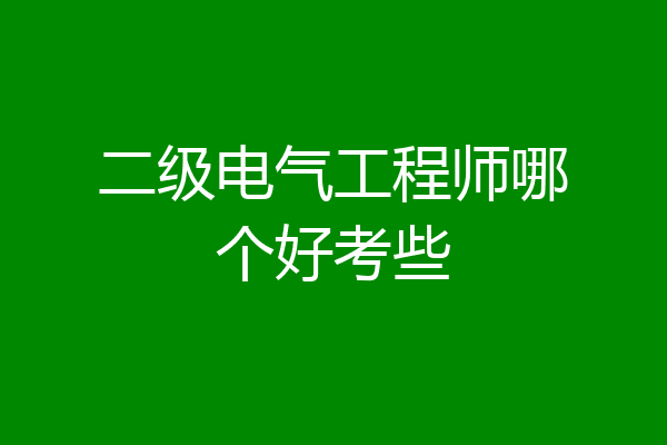 二级电气工程师哪个好考些
