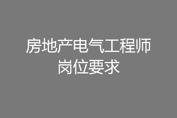 房地产电气工程师岗位要求