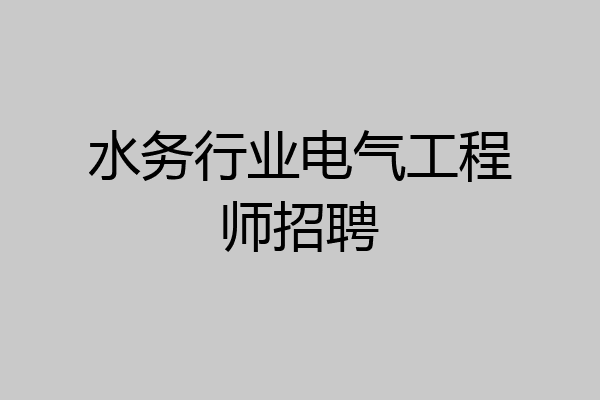 水务行业电气工程师招聘