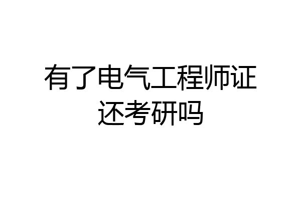 有了电气工程师证还考研吗