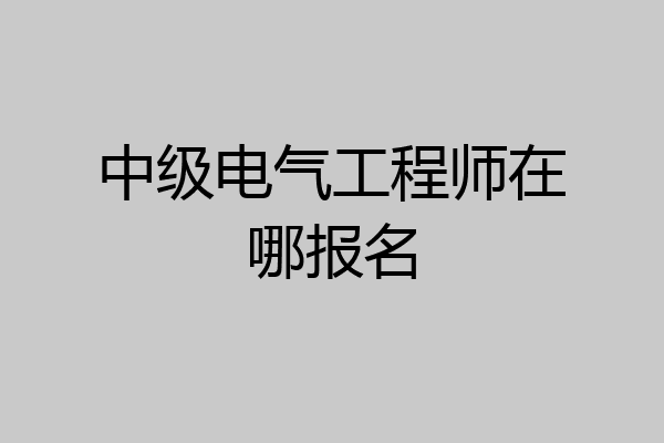 中级电气工程师在哪报名