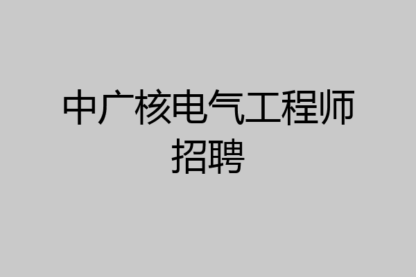 中广核电气工程师招聘