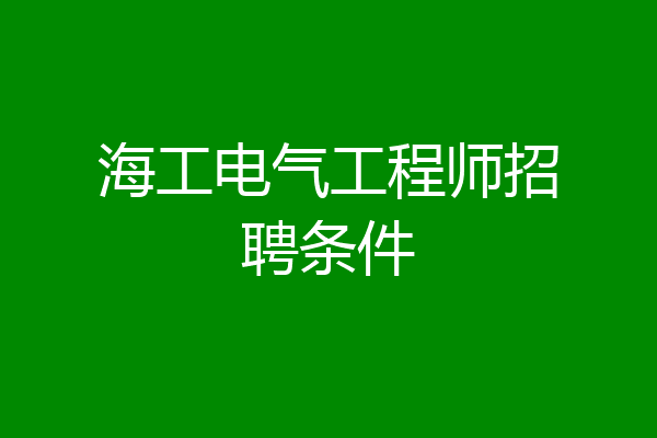 海工电气工程师招聘条件