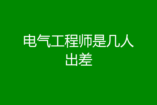 电气工程师是几人出差