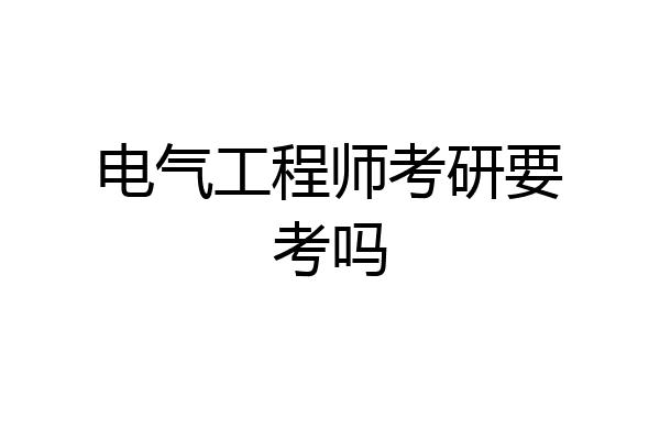 电气工程师考研要考吗