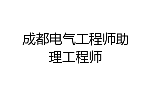 成都电气工程师助理工程师